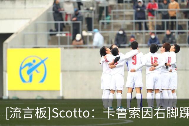 [流言板]Scotto：卡鲁索因右脚踝伤势不会回归本场比赛